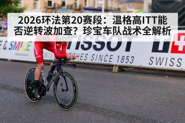 2026环法第20赛段：温格高ITT能否逆转波加查？珍宝车队战术全解析