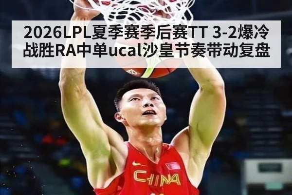 2026LPL夏季赛季后赛TT 3-2爆冷战胜RA中单ucal沙皇节奏带动复盘
