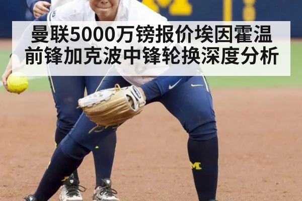 曼联5000万镑报价埃因霍温前锋加克波中锋轮换深度分析